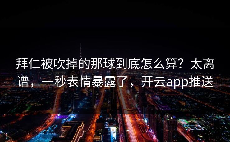 拜仁被吹掉的那球到底怎么算？太离谱，一秒表情暴露了，开云app推送